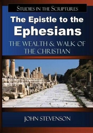 The Epistle to the Ephesians: The Wealth & Walk of the Christian by John Stevenson 9780982208649