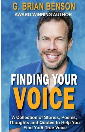 Finding Your Voice: A Collection of Stories, Poems, Thoughts and Quotes to Help You Find Your True Voice by G Brian Benson 9780982228692