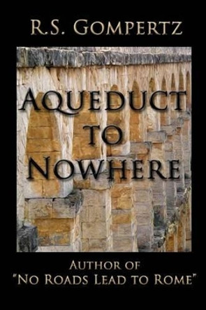 Aqueduct to Nowhere: The Sequel to &quot;No Roads Lead to Rome&quot; by R S Gompertz 9780982582954