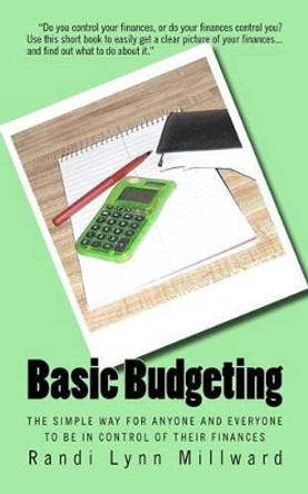 Basic Budgeting: The Simple Way for Anyone and Everyone to be in Control of Their Finances by Randi Lynn Millward 9780982733400