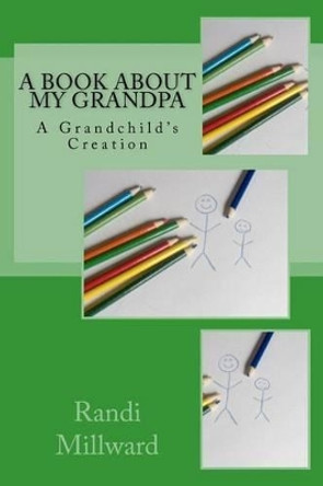 A Book about My Grandpa: A Grandchild's Creation by Randi Lynn Millward 9780982733486