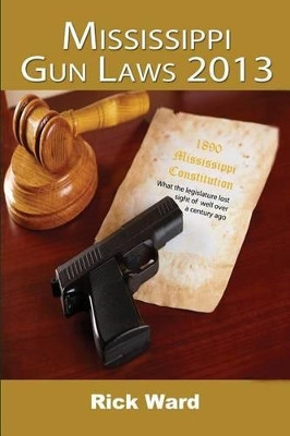 Mississippi Gun Laws 2013 by Rick Ward 9780982809983