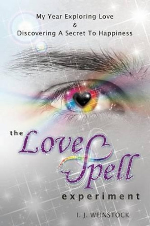 The LoveSpell Experiment: My Year Exploring Love & Discovering A Secret To Happiness by I J Weinstock 9780982932261