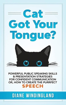 Cat Got Your Tongue?: Powerful Public Speaking Skills & Presentation Strategies for Confident Communication or, How to Create the Purrfect Speech by Diane Windingland 9780983007869