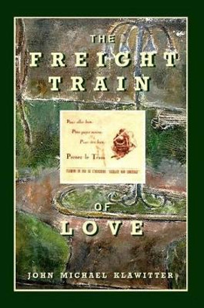 The Freight Train of Love by John Michael Klawitter 9780983037217