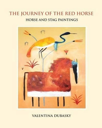 The Journey of the Red Horse: Horse and Stag Paintings by Valentina Dubasky 9780983076278