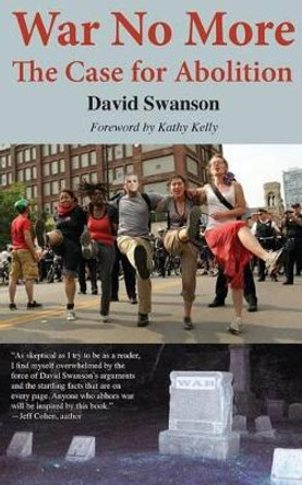 War No More: The Case for Abolition by David C.N. Swanson 9780983083054