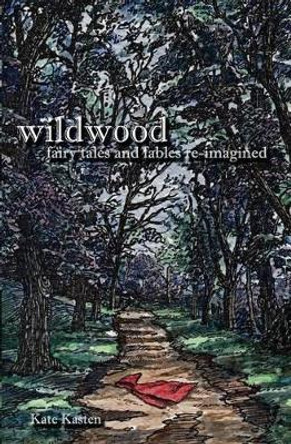 Wildwood: fairy tales and fables re-imagined by Kate Kasten 9780983195955