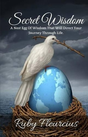 Secret Wisdom: A Nest Egg Of Wisdom That Will Direct Your Journey Through Life by Ruby Fleurcius 9780983207566