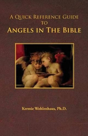 A Quick Reference Guide to Angels in the Bible by Kermie Wohlenhaus 9780983230021