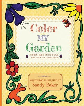 Color My Garden: A Birds, Bees, Butterflies and Bugs Coloring Book by Sandy Baker 9780983238362