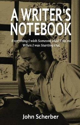 A Writer's Notebook by John E Scherber 9780983258285