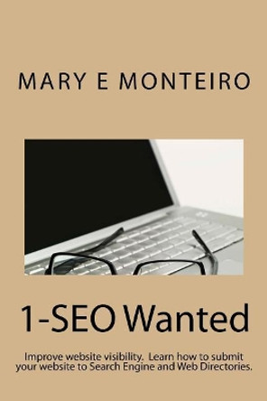 1-SEO Wanted: Improve your website visibility. Learn how to submit your website to Search Engines and Web Directories. by Mary E Monteiro 9780983348504