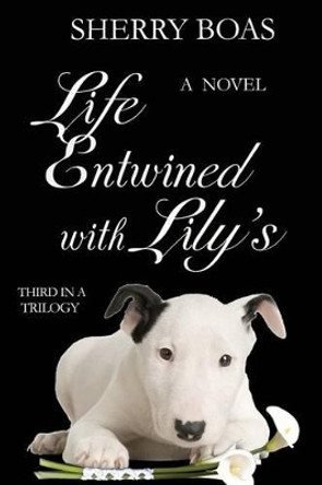 Life Entwined with Lily's: A Novel: The Final in a Trilogy by Sherry Boas 9780983386629