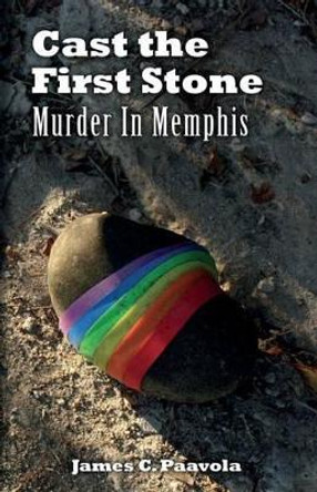 Cast the First Stone: Murder In Memphis by James C Paavola 9780983410997