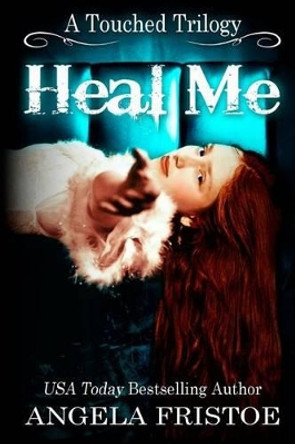 Heal Me (A Touched Trilogy, #2) by Angela Fristoe 9780983522096