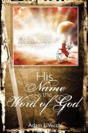 His Name Is the Word of God by Adam J Livecchi 9780983552307