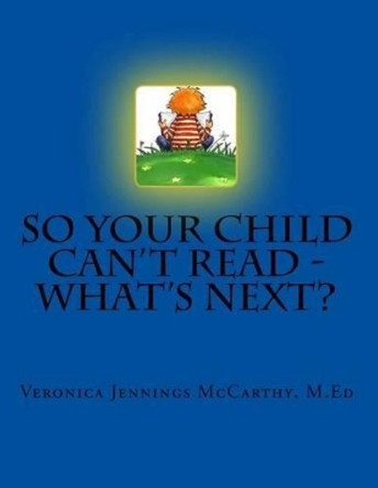 So Your Child Can't Read - What's Next? by Veronica Jennings McCarthy M a 9780983559719