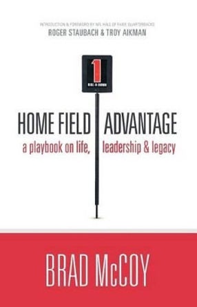 Home Field Advantage: A Playbook on Life, Leadership and Legacy by Brad McCoy 9780983587101