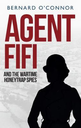 Agent Fifi and the Wartime Honeytrap Spies by Bernard O'Connor