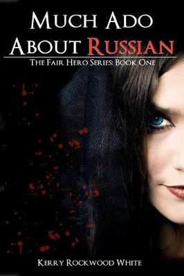 Much Ado About Russian: The Fair Hero Series: Book One by Kerry Rockwood White 9780983592303