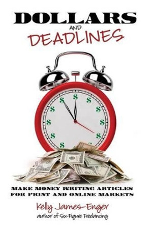 Dollars and Deadlines: Make Money Writing Articles for Print and Online Markets by Kelly Kathleen James-Enger 9780983663362