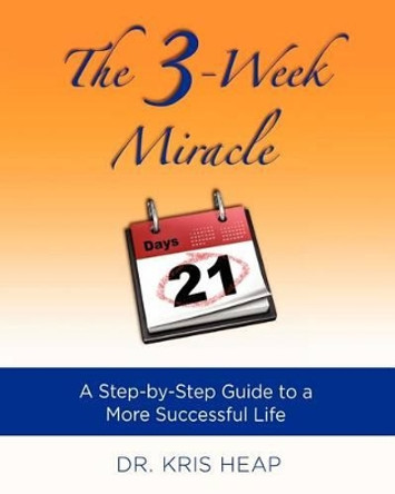 The 3-Week Miracle: A Step-by-Step Guide to a More Successful Life by Kris Heap 9780983682400