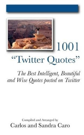 1001 &quot;Twitter Quotes&quot;: The Best Intelligent, Beautiful and Wise Quotes posted on Twitter by Sandra Caro 9780983727927