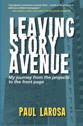 Leaving Story Avenue: My journey from the projects to the front page by Paul Larosa 9780983796305