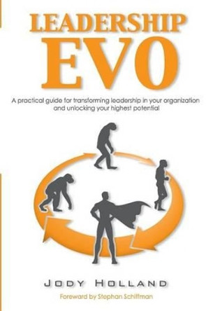 Leadership Evo: A Practical Guide For Transforming Leadership In Your Organization And Unlocking Your Highest Potential by Stephan Schiffman 9780983983521
