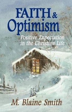 Faith and Optimism: Positive Expectation in the Christian Life by M Blaine Smith 9780984032235