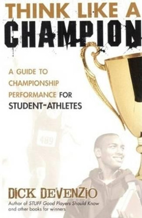 Think Like a Champion: A Guide to Championship Performance for Student-Athletes by Dick DeVenzio 9780983938019