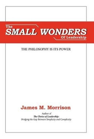 The Small Wonders of Leadership by James M Morrison 9780983943419