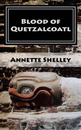 Blood of Quetzalcoatl by Annette Shelley 9780984132515