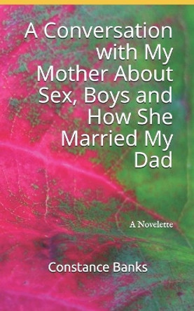 A Conversation with My Mother About Sex, Boys and How She Married My Dad by Constance McKinsey Banks 9780984186204