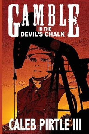 Gamble in the Devil's Chalk: The Battle for Oil in A Field of Broken Dreams by Caleb Pirtle III 9780984208326