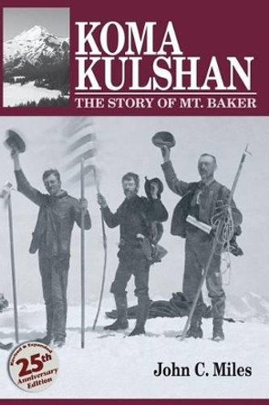 Koma Kulshan: The Story of Mt. Baker by John C Miles 9780984238934