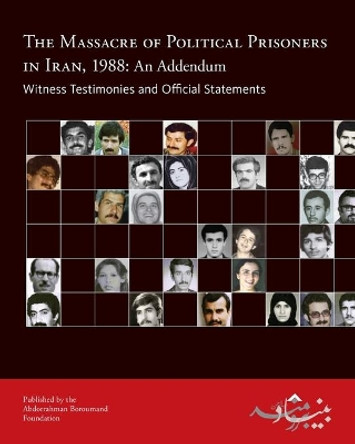 The Massacre of Political Prisoners in Iran, 1988: An Addendum: Witness Testimonies and Official Statements by Abdorrahman Boroumand Foundation 9780984405435