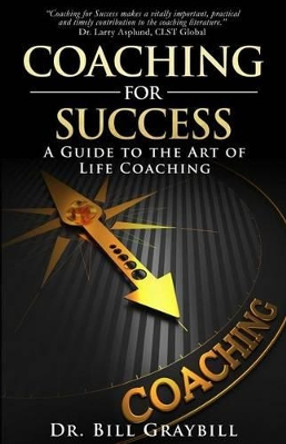 Coaching for Success: A Guide to the Art of Life Coaching by Bill Graybill 9780984419562