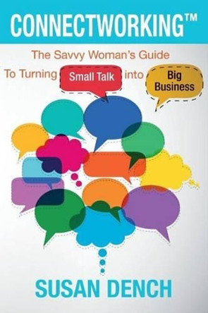 Connectworking: The Savvy Woman's Guide To Turning Small Talk into Big Business by Susan Dench 9780984751822