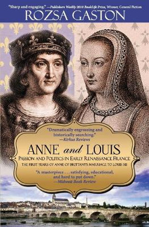 Anne and Louis: Passion and Politics in Early Renaissance France by Rozsa Gaston 9780984790685