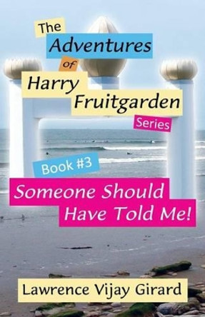 The Adventures of Harry Fruitgarden: Someone Should Have Told Me! by Lawrence Vijay Girard 9780984896202