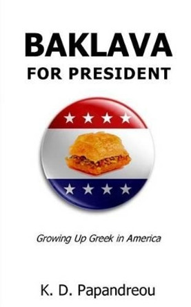 Baklava for President: Growing Up Greek in America by K D Papandreou 9780985257958