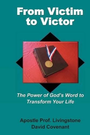 From Victim to Victor: The Power of God's Word to Transform Your Life by Apostle Prof Livingstone Davi Covenant 9780985289973