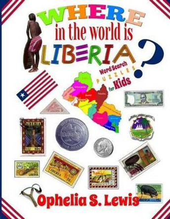 Where In The World Is Liberia: Word Search Puzzles for Kids by Ophelia Lewis 9780985362577