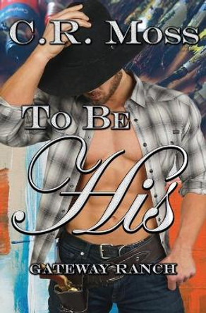 To Be His: a Gateway Ranch story by C R Moss 9780985459956