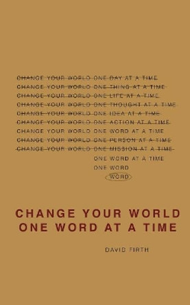 Change Your World One Word at a Time: How the Way We Speak Creates Our Life by David Firth 9780985494506