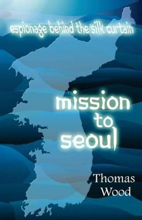 Mission to Seoul by Thomas Wood 9780985534202