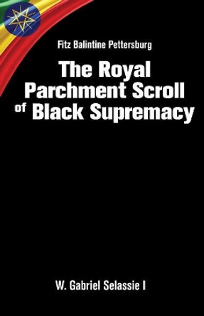 Fitz Balintine Pettersburg The Royal Parchment Scroll of Black Supremacy by W Gabriel Selassie I Ph D 9780986381928