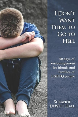I Don't Want Them to Go to Hell: 50 Days of Encouragement for Friends and Families of Lgbtq People by Suzanne DeWitt Hall 9780986408052